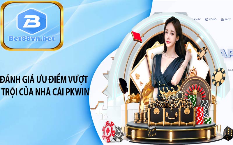 Đánh giá ưu điểm vượt trội của nhà cái PKWIN